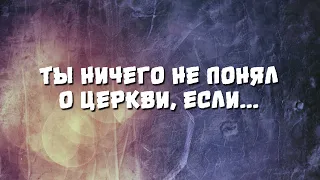 Ты ничего не понял о церкви, если...