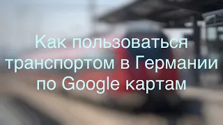 Разбираемся с поездами в Германии. Как куда-то доехать по Google картам.