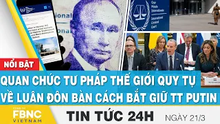 Tin tức 24h mới nhất 21/3 | Quan chức tư pháp thế giới quy tụ về Luân Đôn bàn cách bắt giữ TT Putin