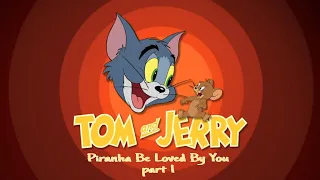 Piranha Be Loved By You // tom and jerry // part 1