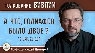 А ЧТО, ГОЛИАФОВ БЫЛО ДВОЕ ? (2 Цар. 21:19) Андрей Сергеевич Десницкий