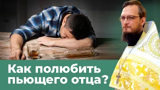 Как полюбить пьющего отца?  Священник Антоний Русакевич