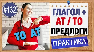 Практика 132 Глаголы + at и to. Предлоги в английском языке