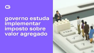 Governo estuda implementar Imposto sobre Valor Agregado | Guide 60"