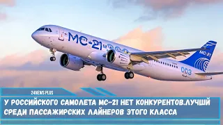 У российского самолета МС 21 нет конкурентов, он лучший среди пассажирских лайнеров этого класса