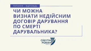 Чи можна визнати НЕДІЙСНИМ договір Дарування по смерті дарувальника?