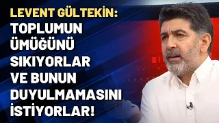 Levent Gültekin: Toplumun ümüğünü sıkıyorlar ve bunun duyulmamasını istiyorlar!