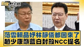 范雲賴品妤林靜儀都回來了 趙少康籲藍白封殺NCC提名 新聞大白話@tvbstalk 20240428