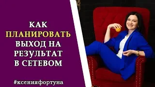 Как планировать выход на результат в сетевом бизнесе. Ксения Фортуна .