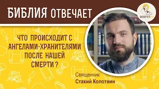 Что происходит с ангелами - хранителями после нашей смерти?  Библия отвечает. о.Стахий Колотвин