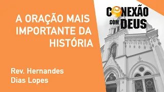 A Oração Mais Importante Da História - Rev. Hernandes Dias Lopes - Conexão Com Deus - 26/08/2019