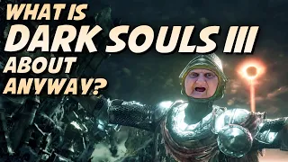 What The Hell Is Dark Souls 3 All About Anyway?