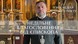 Неділя 5-та Великого посту | Недільне благословення від єпископа | Проповідь 10.04.2022