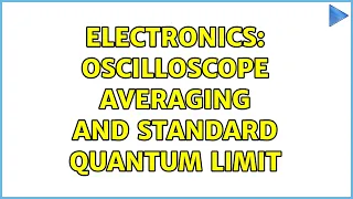 Electronics: Oscilloscope averaging and standard quantum limit (3 Solutions!!)