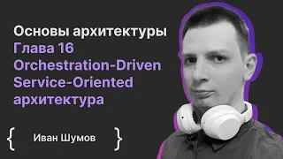 Основы архитектуры ПО. Глава 16 Orchestration-Driven Service-Oriented архитектура / Иван Шумов