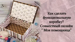 Как сделать функциональную коробку? Совместный онлайн " Моя помощница"