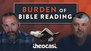 The Burden of Bible Reading | Theocast