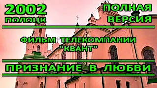 Полоцк – 1140. Фильм "Признание в любви". День города. ТК "Квант". 2002 год. ПОЛНАЯ ВЕРСИЯ.