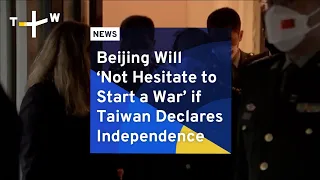 Beijing Will ‘Not Hesitate to Start a War’ if Taiwan Declares Independence | TaiwanPlus News