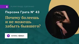 Почему болеешь и не можешь забыть бывшего? Запись эфира "Персона Грата 43"