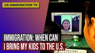 IMMIGRATION: WHEN CAN I BRING MY KIDS TO THE U.S.