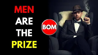 MEN ARE THE PRIZE, but Women don't want you to realise that!