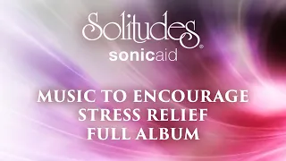 1 hour of Stress Relief Music: SonicAid Solitudes - Music to Encourage Stress Relief (Full Album)