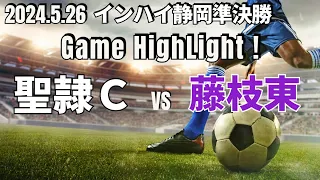 【聖隷Ｃ vs 藤枝東｜ハイライト】インハイ静岡準決勝 2024.5.26