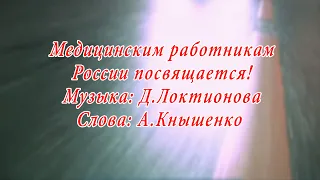 Медицинским работникам России посвящается! Музыка: Д.ЛоктионоваСлова: А.Кнышенк