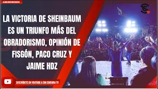 LA VICTORIA DE SHEINBAUM ES UN TRIUNFO MÁS DEL OBRADORISMO, OPINIÓN DE FISGÓN, PACO CRUZ Y JAIME HDZ