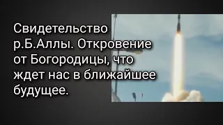 Свидетельство р.Б.Аллы. Откровение от Богородицы, что ждет нас в ближайшее будущее.