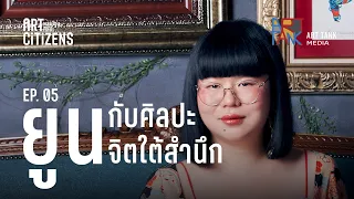 ยูน กับศิลปะจิตใต้สำนึก | ART CITIZENS EP. 05 | "ยูน" ปัณพัท เตชเมธากุล