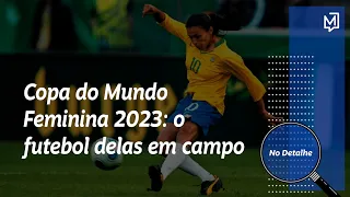 Copa do Mundo Feminina 2023: o futebol delas em campo | No Detalhe