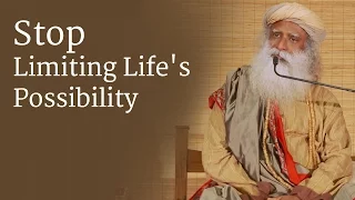 Stop Limiting Life's Possibility - Sadhguru