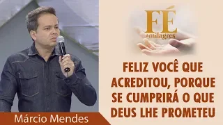 Feliz você que acreditou, porque se cumprirá o que Deus lhe prometeu - Marcio Mendes (09/06/18)