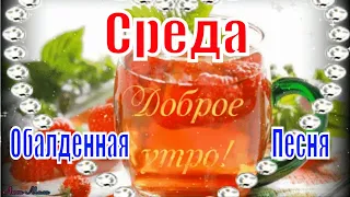 Доброго Утра Среда !Обалденная Песня !Послушайте !Пожелание С Добрым Утром Музыкальная открытка