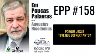 EPP #158 | PORQUE JESUS TEVE QUE SOFRER TANTO? - AUGUSTUS NICODEMUS