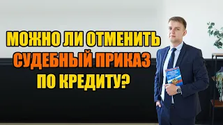 Можно ли отменить судебный приказ по кредиту в 2024 году?