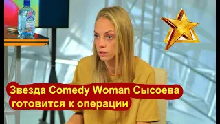 Звезда Comedy Woman-Надежда Сысоева готовится к операции