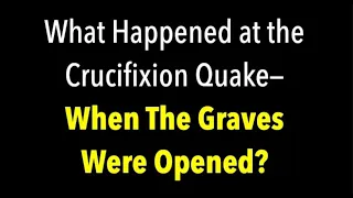 WHAT HAPPENED AT THE CROSS EARTHQUAKE WHEN GRAVES OPENED & PEOPLE CAME OUT IN Matthew 27:45-56?