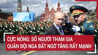 Điểm nóng thế giới: Số người tham gia quân đội Nga bất ngờ tăng rất mạnh | Tin quốc tế