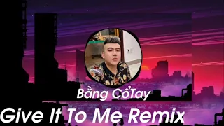 GIVE IT TO ME REMIX | Trend Remix Tiktok - Trend HOT MỚI NHẤT 2023 - BẰNG CỔ TAY REMIX