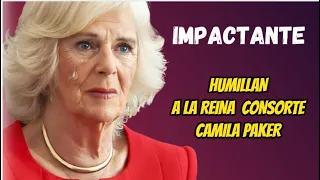 IMPACTANTE HUMILLACION A CAMILA PARKER LA REINA CONSORTE