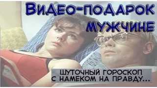 Видео-подарок мужчине. Шуточный гороскоп с намеком на правду...