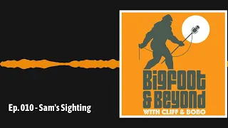 Ep. 010 - Sam's Sighting | Bigfoot and Beyond with Cliff and Bobo