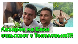 Лазарев на Бали отдыхает с Топаловым!!!