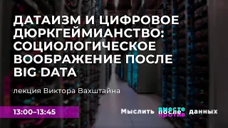 Виктор Вахштайн. «Датаизм и цифровое дюркгеймианство: социологическое воображение после Big Data»