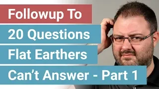 Followup To 20 Questions Flat Earthers Can't Answer - Part 1