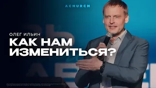 КАК НАМ ИЗМЕНИТЬСЯ?/ОЛЕГ ИЛЬИН