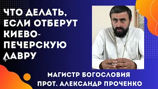 ЧТО ДЕЛАТЬ ЕСЛИ ЗАБЕРУТ Киево  Печерскую ЛАВРУ. Прот.  Александр Проченко